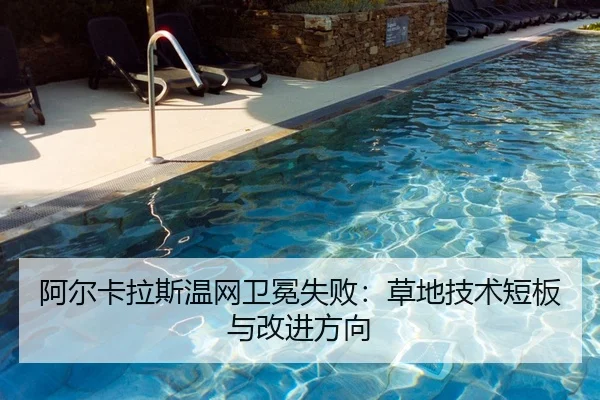 阿尔卡拉斯温网卫冕失败：草地技术短板与改进方向