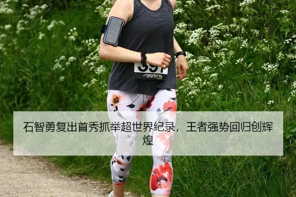 石智勇复出首秀抓举超世界纪录，王者强势回归创辉煌