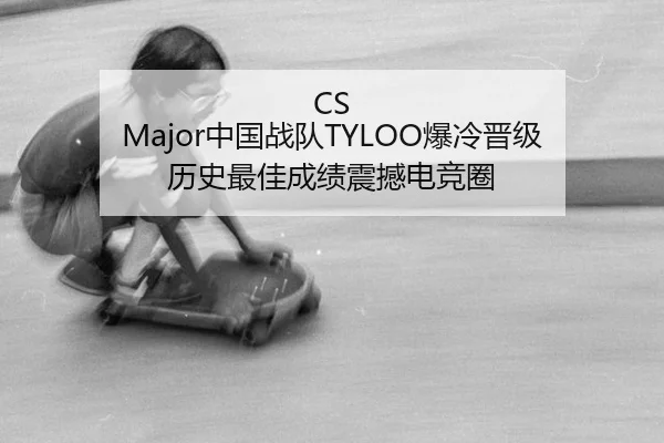 CS Major中国战队TYLOO爆冷晋级 历史最佳成绩震撼电竞圈