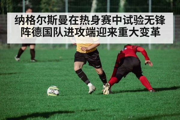 纳格尔斯曼在热身赛中试验无锋阵德国队进攻端迎来重大变革