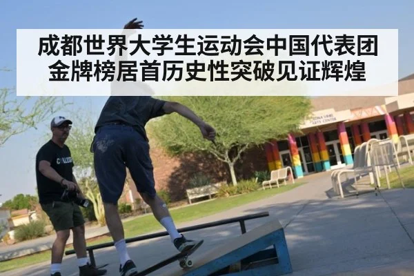 成都世界大学生运动会中国代表团金牌榜居首历史性突破见证辉煌